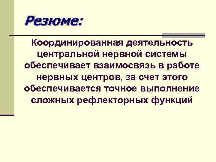Резюме: Координированная деятельность центральной нервной системы обеспечивает взаимосвязь в работе нервных центров, за счет