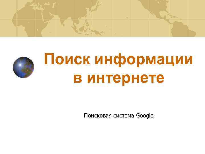 Поиск информации в интернете Поисковая система Google 