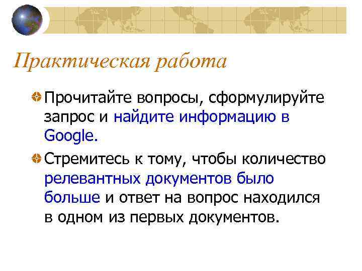 Практическая работа Прочитайте вопросы, сформулируйте запрос и найдите информацию в Google. Стремитесь к тому,