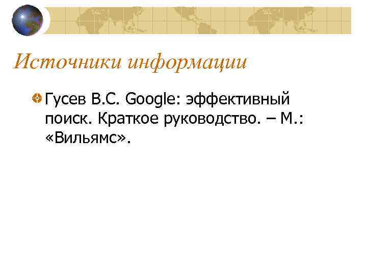 Источники информации Гусев В. С. Google: эффективный поиск. Краткое руководство. – М. : «Вильямс»