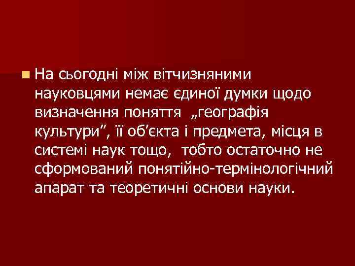 n На сьогодні між вітчизняними науковцями немає єдиної думки щодо визначення поняття „географія культури”,
