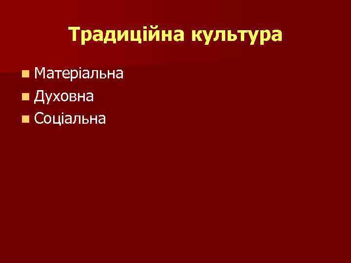 Традиційна культура n Матеріальна n Духовна n Соціальна 