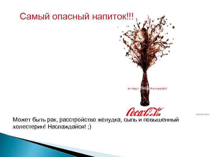 Самый опасный напиток!!! Может быть рак, расстройство желудка, сыпь и повышенный холестерин! Наслаждайся! ;