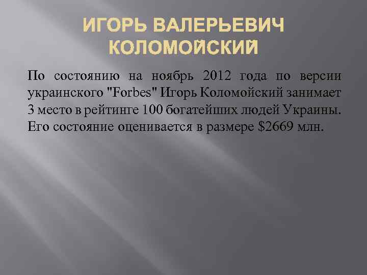 По состоянию на ноябрь 2012 года по версии украинского "Forbes" Игорь Коломойский занимает 3