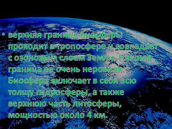  • верхняя граница биосферы проходит в тропосфере и совпадает с озоновым слоем Земли.