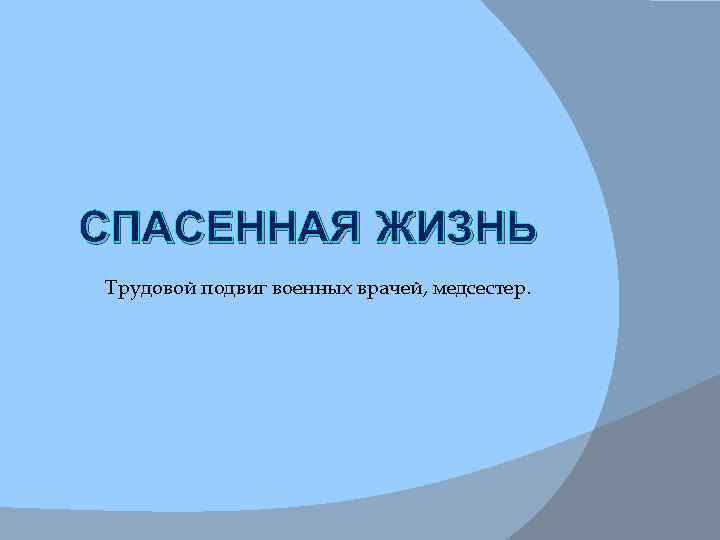 СПАСЕННАЯ ЖИЗНЬ Трудовой подвиг военных врачей, медсестер. 