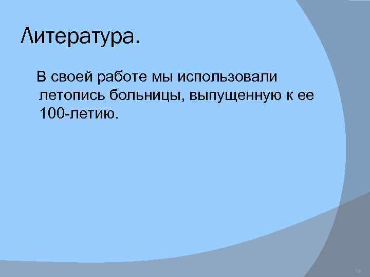 Литература. В своей работе мы использовали летопись больницы, выпущенную к ее 100 -летию. 12.