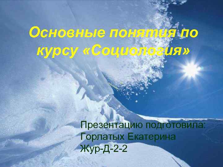 Основные понятия по курсу «Социология» Презентацию подготовила: Горлатых Екатерина Жур-Д-2 -2 