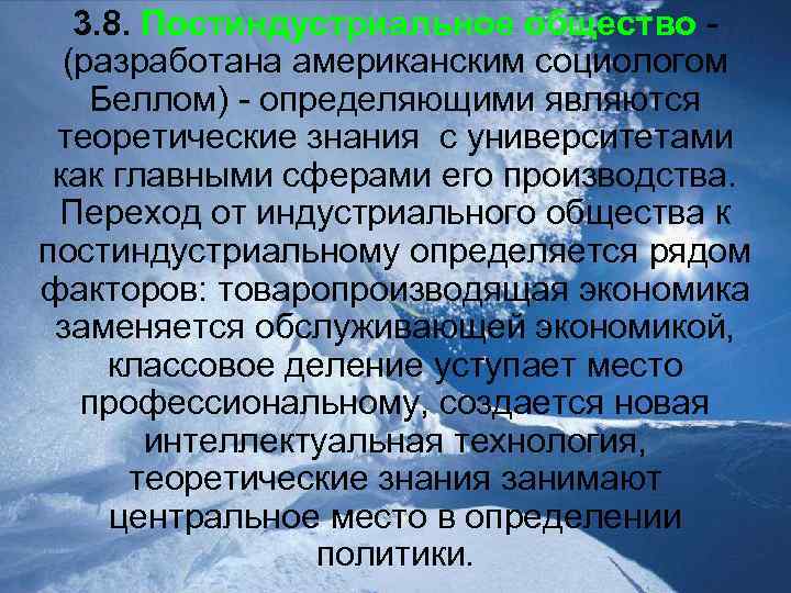 3. 8. Постиндустриальное общество (разработана американским социологом Беллом) - определяющими являются теоретические знания с