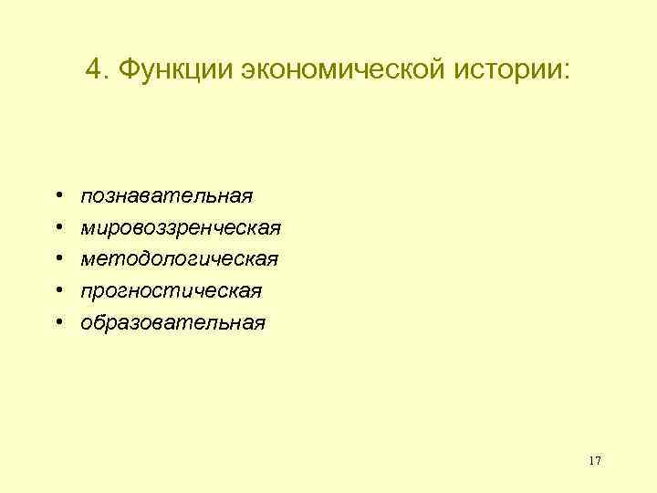 4. Функции экономической истории: • • • познавательная мировоззренческая методологическая прогностическая образовательная 17 
