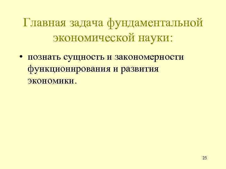 Главная задача фундаментальной экономической науки: • познать сущность и закономерности функционирования и развития экономики.