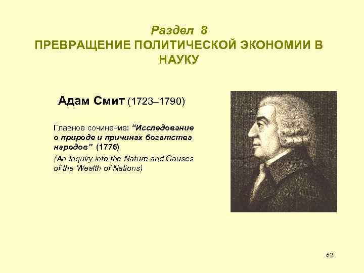 Раздел 8 ПРЕВРАЩЕНИЕ ПОЛИТИЧЕСКОЙ ЭКОНОМИИ В НАУКУ Адам Смит (1723– 1790) Главное сочинение: “Исследование