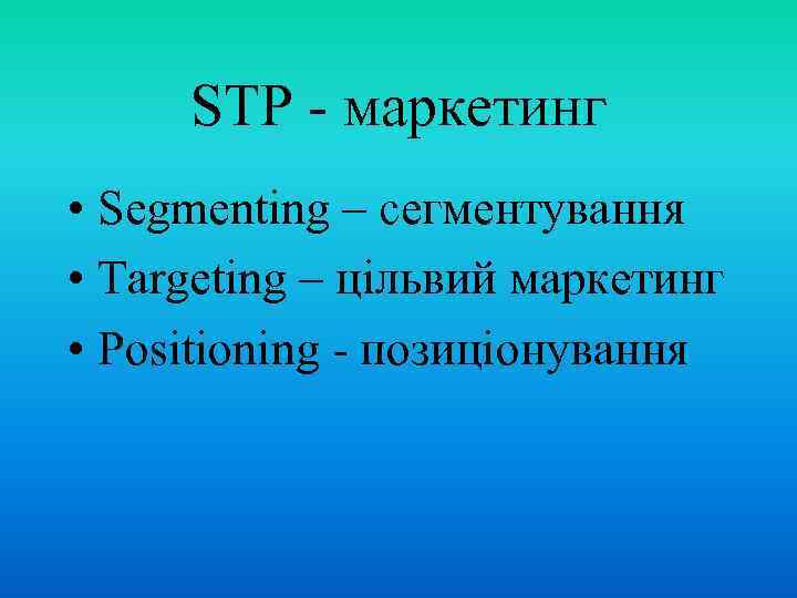 STP - маркетинг • Segmenting – сегментування • Targeting – цільвий маркетинг • Positioning