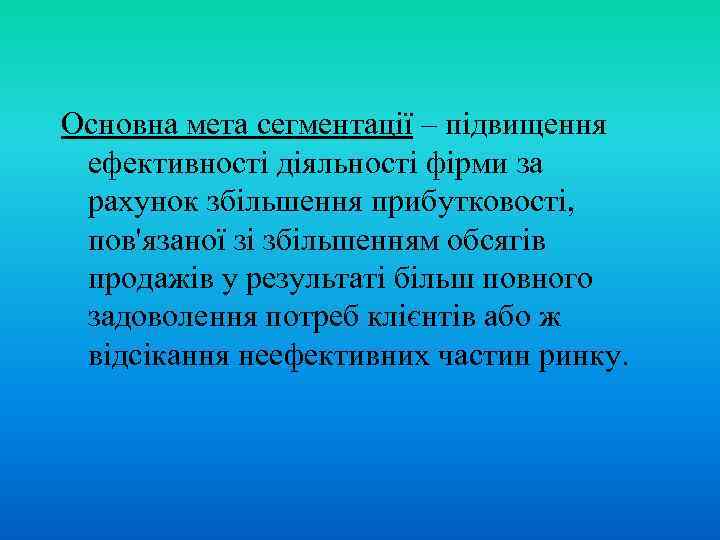 Основна мета сегментації – підвищення ефективності діяльності фірми за рахунок збільшення прибутковості, пов'язаної зі