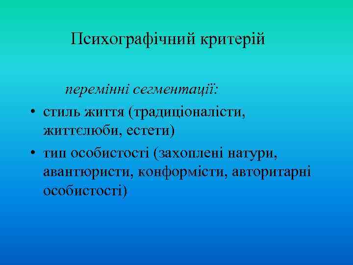 Психографічний критерій перемінні сегментації: • стиль життя (традиціоналісти, життєлюби, естети) • тип особистості (захоплені