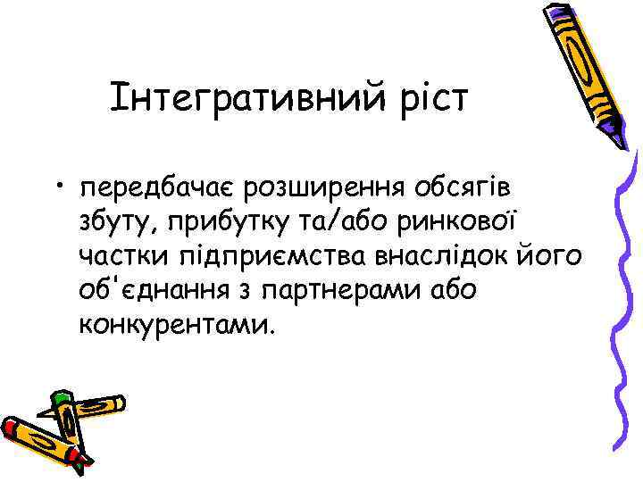 Інтегративний ріст • передбачає розширення обсягів збуту, прибутку та/або ринкової частки підприємства внаслідок його
