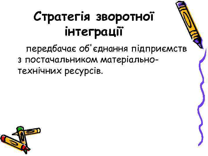 Стратегія зворотної інтеграції передбачає об'єднання підприємств з постачальником матеріальнотехнічних ресурсів. 
