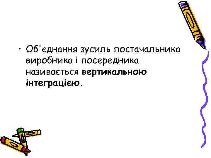  • Об'єднання зусиль постачальника виробника і посередника називається вертикальною інтеграцією. 