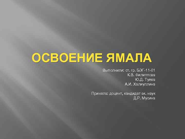 ОСВОЕНИЕ ЯМАЛА Выполнили: ст. гр. БЭГ-11 -01 К. В. Филиппова Ю. Д. Туева А.