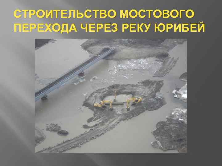 СТРОИТЕЛЬСТВО МОСТОВОГО ПЕРЕХОДА ЧЕРЕЗ РЕКУ ЮРИБЕЙ 