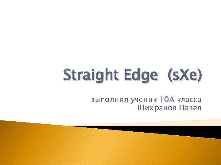 Straight Edge (s. Xe) выполнил ученик 10 А класса Шихранов Павел 