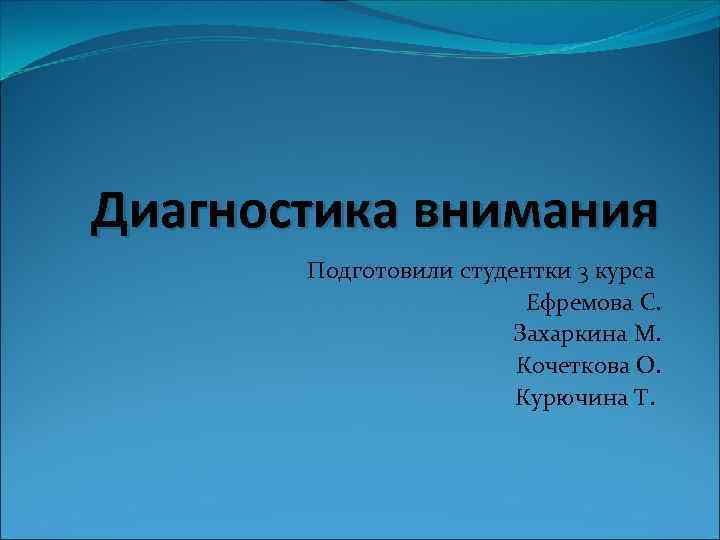 Диагностика внимания Подготовили студентки 3 курса Ефремова С. Захаркина М. Кочеткова О. Курючина Т.