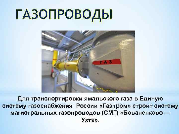 ГАЗОПРОВОДЫ Для транспортировки ямальского газа в Единую систему газоснабжения России «Газпром» строит систему магистральных