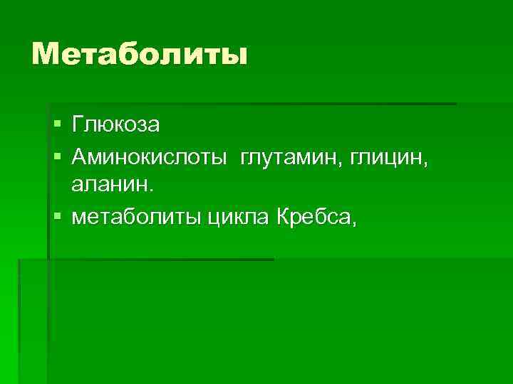Метаболиты § Глюкоза § Аминокислоты глутамин, глицин, аланин. § метаболиты цикла Кребса, 