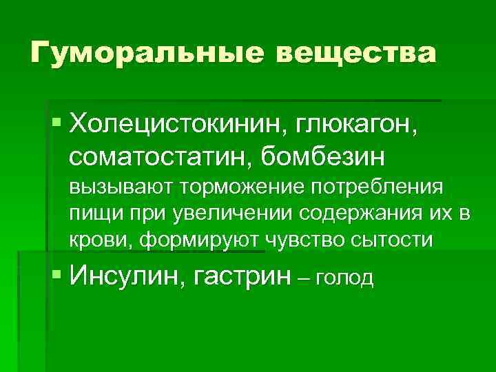 Гуморальные вещества § Холецистокинин, глюкагон, соматостатин, бомбезин вызывают торможение потребления пищи при увеличении содержания