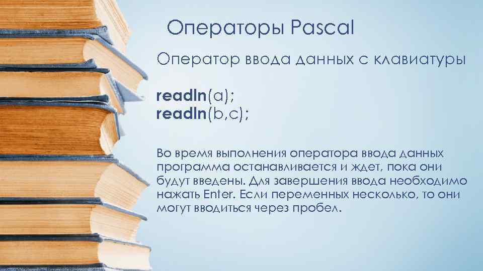 Операторы Pascal Оператор ввода данных с клавиатуры readln(a); readln(b, с); Во время выполнения оператора