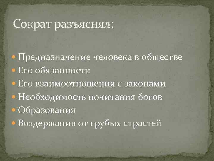 Сократ разъяснял: Предназначение человека в обществе Его обязанности Его взаимоотношения с законами Необходимость почитания