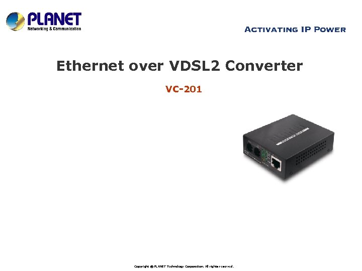 Ethernet over VDSL 2 Converter VC-201 www. planet. com. tw Copyright © PLANET Technology