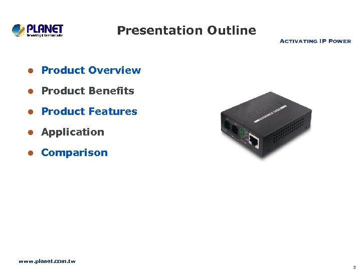 Presentation Outline Product Overview Product Benefits Product Features Application Comparison www. planet. com. tw