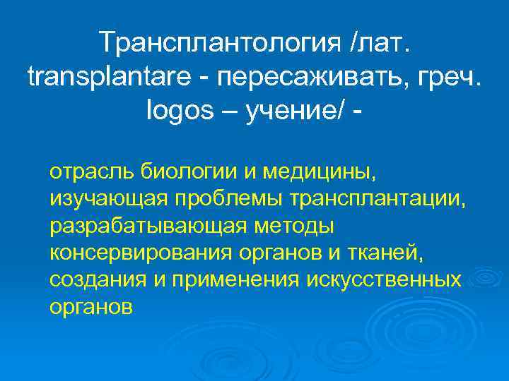 Трансплантология /лат. transplantare - пересаживать, греч. logos – учение/ отрасль биологии и медицины, изучающая