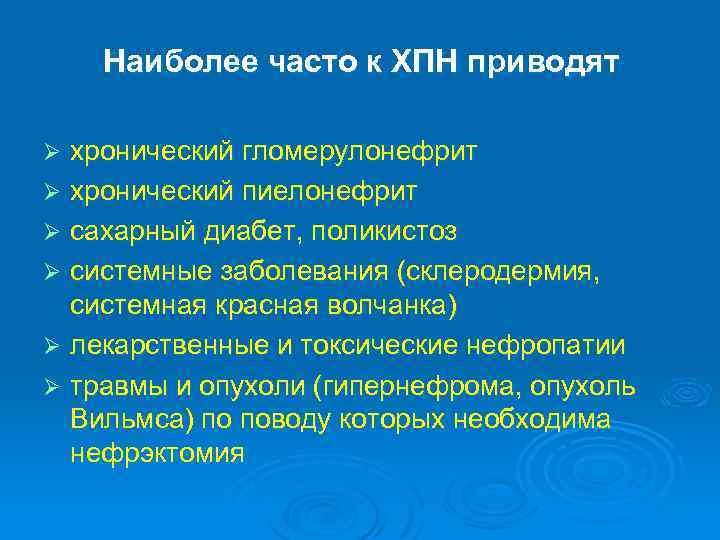 Наиболее часто к ХПН приводят хронический гломерулонефрит Ø хронический пиелонефрит Ø сахарный диабет, поликистоз