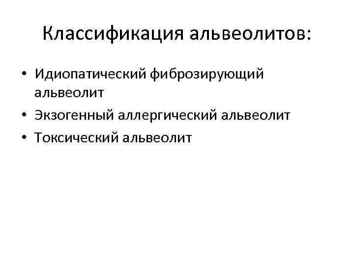 Классификация альвеолитов: • Идиопатический фиброзирующий альвеолит • Экзогенный аллергический альвеолит • Токсический альвеолит 