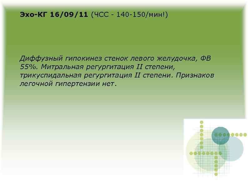 Эхо-КГ 16/09/11 (ЧСС - 140 -150/мин!) Диффузный гипокинез стенок левого желудочка, ФВ 55%. Митральная