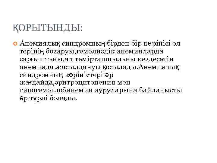 ҚОРЫТЫНДЫ: Анемиялық синдромның бірден бір көрінісі ол терінің бозаруы, гемолиздік анемияларда сарғыштығы, ал теміртапшылығы