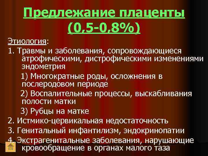 Предлежание плаценты (0, 5 -0, 8%) Этиология: 1. Травмы и заболевания, сопровождающиеся атрофическими, дистрофическими