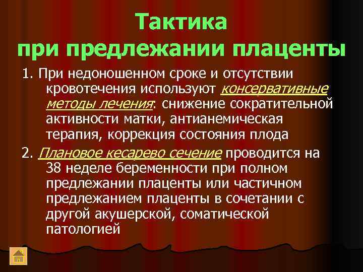 Тактика при предлежании плаценты 1. При недоношенном сроке и отсутствии кровотечения используют консервативные методы