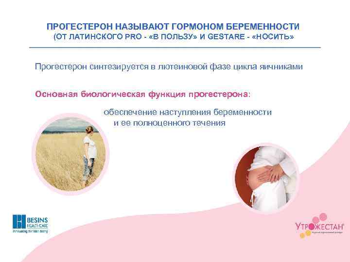 ПРОГЕСТЕРОН НАЗЫВАЮТ ГОРМОНОМ БЕРЕМЕННОСТИ (ОТ ЛАТИНСКОГО PRO - «В ПОЛЬЗУ» И GESTARE - «НОСИТЬ»