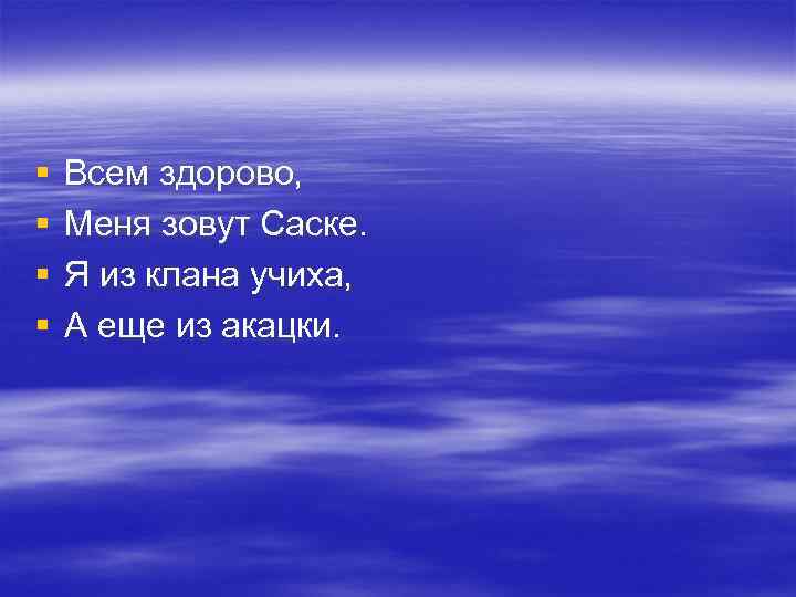 § § Всем здорово, Меня зовут Саске. Я из клана учиха, А еще из