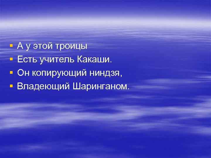 § § А у этой троицы Есть учитель Какаши. Он копирующий ниндзя, Владеющий Шаринганом.