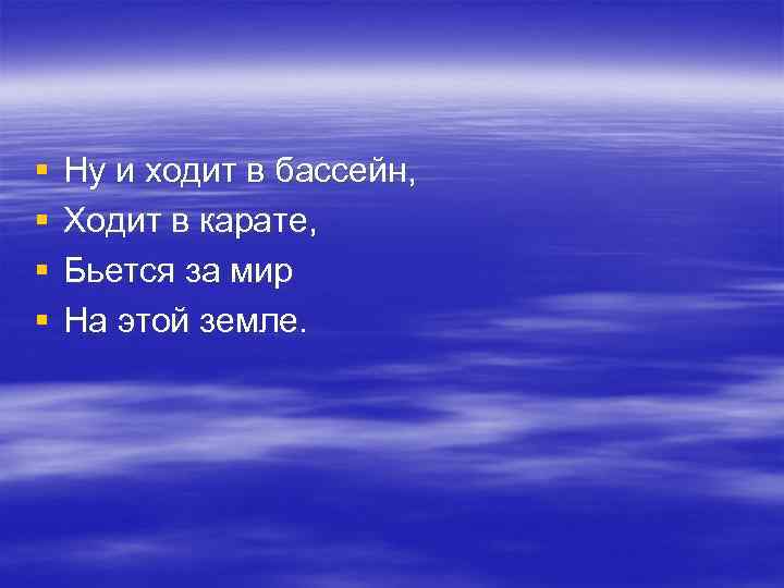 § § Ну и ходит в бассейн, Ходит в карате, Бьется за мир На