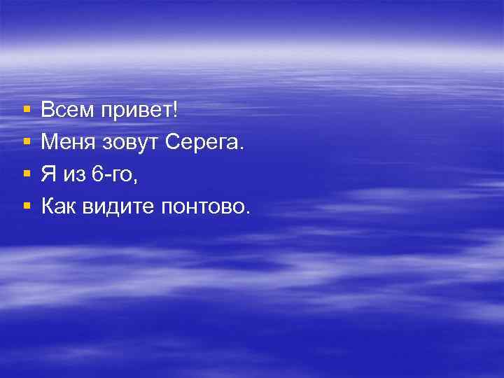 § § Всем привет! Меня зовут Серега. Я из 6 -го, Как видите понтово.