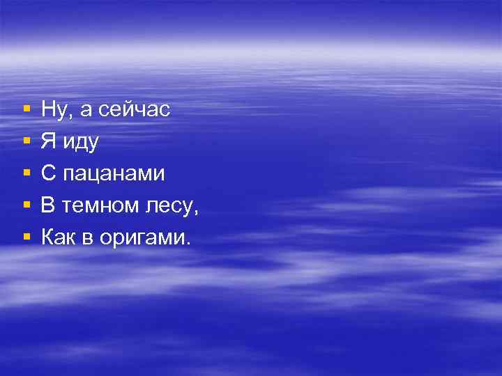 § § § Ну, а сейчас Я иду С пацанами В темном лесу, Как