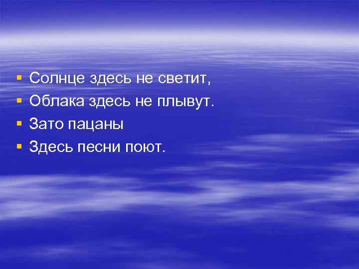 § § Солнце здесь не светит, Облака здесь не плывут. Зато пацаны Здесь песни