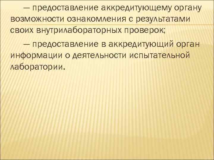 — предоставление аккредитующему органу возможности ознакомления с результатами своих внутрилабораторных проверок; — предоставление в