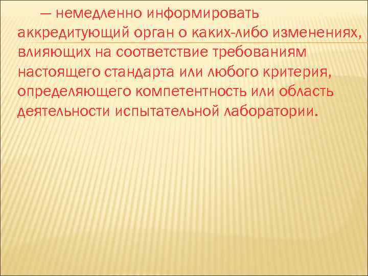 — немедленно информировать аккредитующий орган о каких-либо изменениях, влияющих на соответствие требованиям настоящего стандарта
