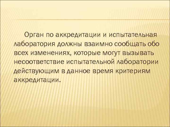 Орган по аккредитации и испытательная лаборатория должны взаимно сообщать обо всех изменениях, которые могут